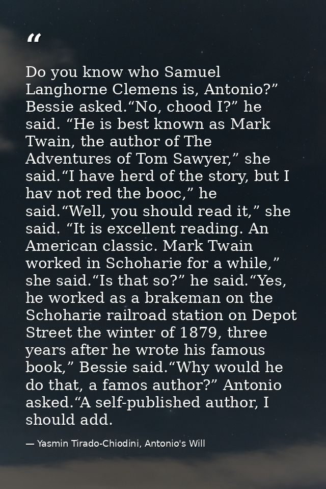 Do you know who Samuel Langhorne Clemens is, Antonio?” Bessie asked.“No, chood I?” he said. “He is best known as Mark Tw — Yasmin Tirado-Chiodini, Antonio's Will
