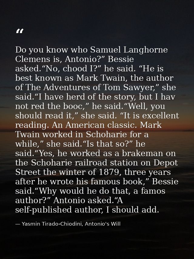 Do you know who Samuel Langhorne Clemens is, Antonio?” Bessie asked.“No, chood I?” he said. “He is best known as Mark Tw — Yasmin Tirado-Chiodini, Antonio's Will