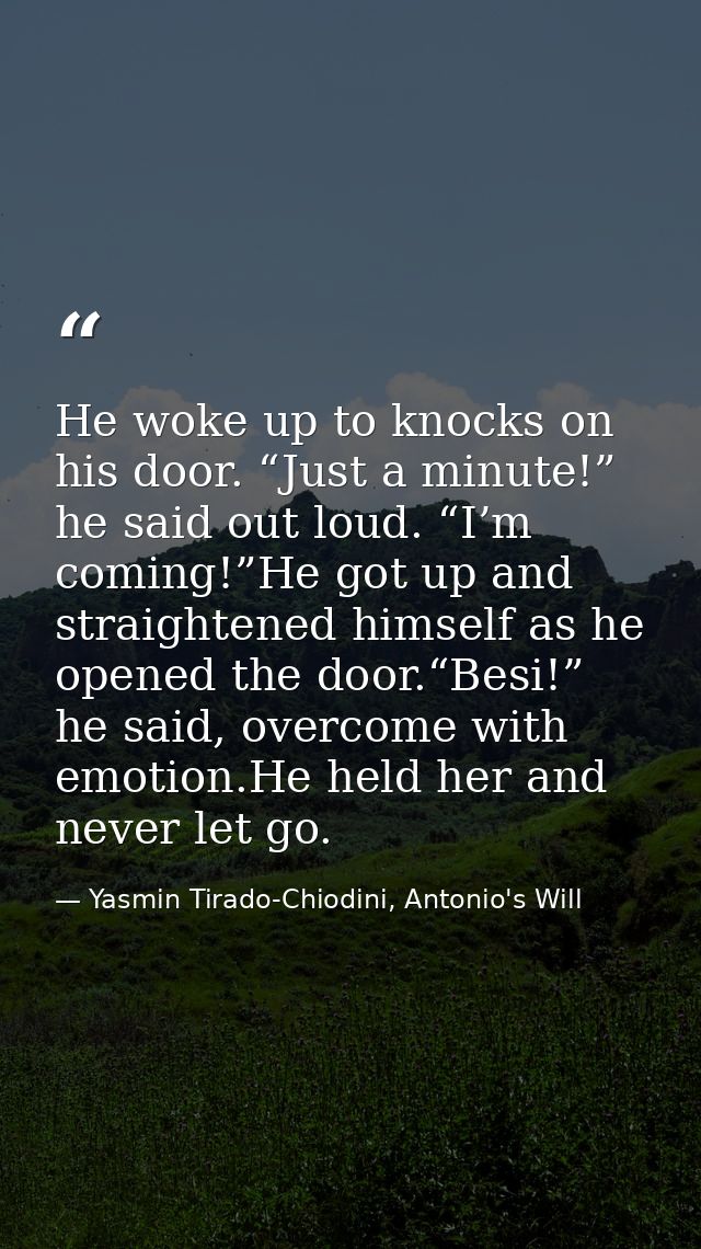 He woke up to knocks on his door. “Just a minute!” he said out loud. “I’m coming!”He got up and straightened himself as  — Yasmin Tirado-Chiodini, Antonio's Will