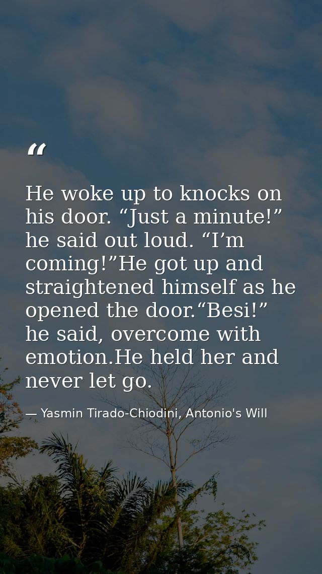 He woke up to knocks on his door. “Just a minute!” he said out loud. “I’m coming!”He got up and straightened himself as  — Yasmin Tirado-Chiodini, Antonio's Will