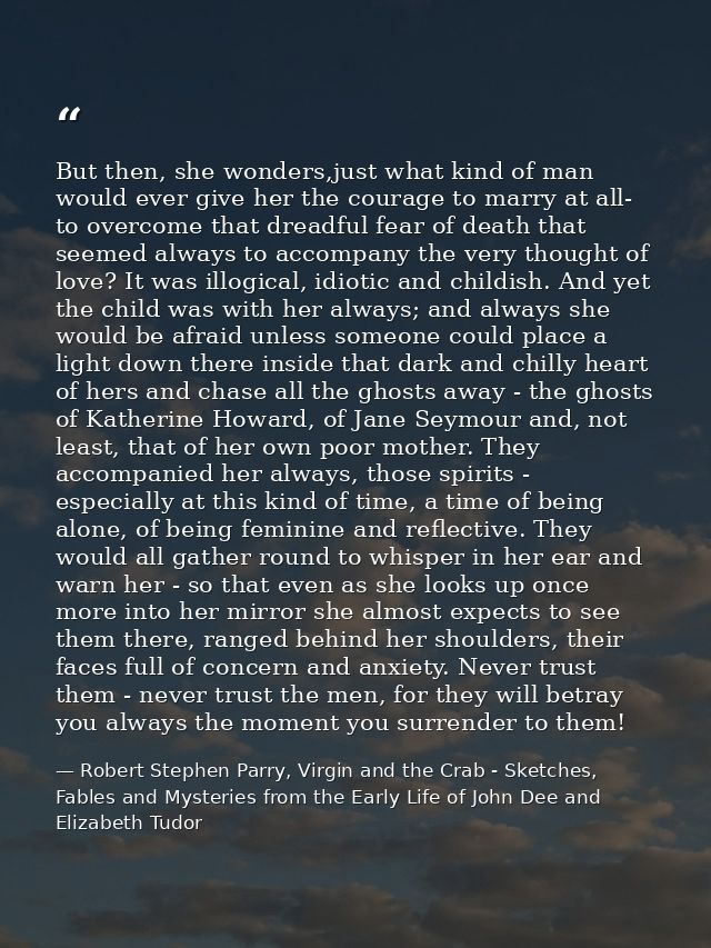 But then, she wonders,just what kind of man would ever give her the courage to marry at all- to overcome that dreadful f — Robert Stephen Parry, Virgin and the Crab - Sketches, Fables and Mysteries from the Early Life of John Dee and Elizabeth Tudor