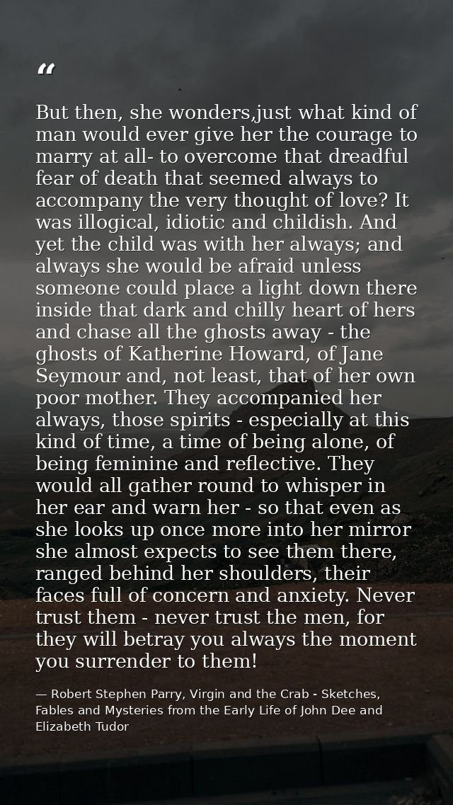 But then, she wonders,just what kind of man would ever give her the courage to marry at all- to overcome that dreadful f — Robert Stephen Parry, Virgin and the Crab - Sketches, Fables and Mysteries from the Early Life of John Dee and Elizabeth Tudor