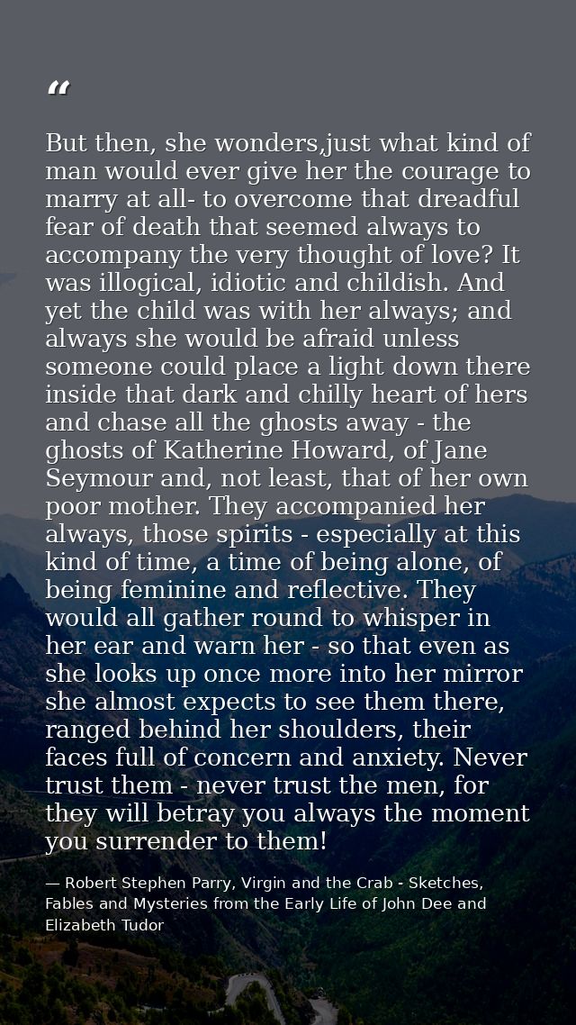 But then, she wonders,just what kind of man would ever give her the courage to marry at all- to overcome that dreadful f — Robert Stephen Parry, Virgin and the Crab - Sketches, Fables and Mysteries from the Early Life of John Dee and Elizabeth Tudor