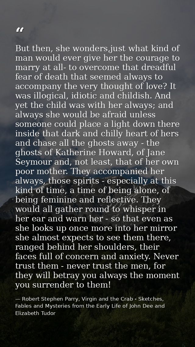 But then, she wonders,just what kind of man would ever give her the courage to marry at all- to overcome that dreadful f — Robert Stephen Parry, Virgin and the Crab - Sketches, Fables and Mysteries from the Early Life of John Dee and Elizabeth Tudor