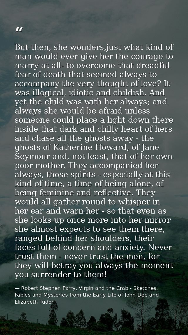 But then, she wonders,just what kind of man would ever give her the courage to marry at all- to overcome that dreadful f — Robert Stephen Parry, Virgin and the Crab - Sketches, Fables and Mysteries from the Early Life of John Dee and Elizabeth Tudor
