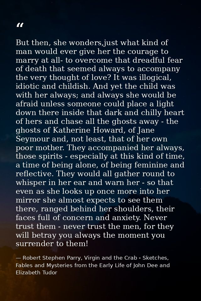 But then, she wonders,just what kind of man would ever give her the courage to marry at all- to overcome that dreadful f — Robert Stephen Parry, Virgin and the Crab - Sketches, Fables and Mysteries from the Early Life of John Dee and Elizabeth Tudor