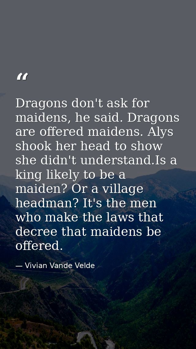 Dragons don't ask for maidens, he said. Dragons are offered maidens. Alys shook her head to show she didn't understand.I — Vivian Vande Velde