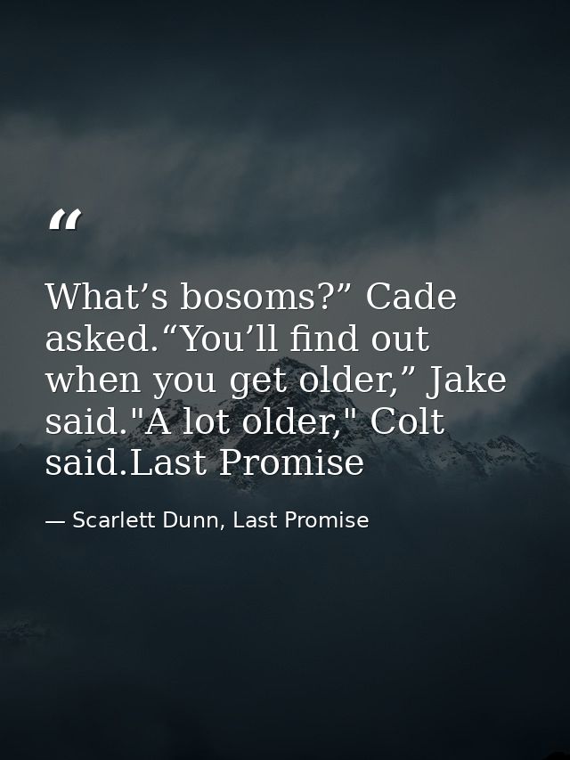What’s bosoms?” Cade asked.“You’ll find out when you get older,” Jake said."A lot older," Colt said.Last Promise — Scarlett Dunn, Last Promise