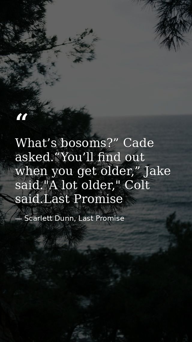 What’s bosoms?” Cade asked.“You’ll find out when you get older,” Jake said."A lot older," Colt said.Last Promise — Scarlett Dunn, Last Promise