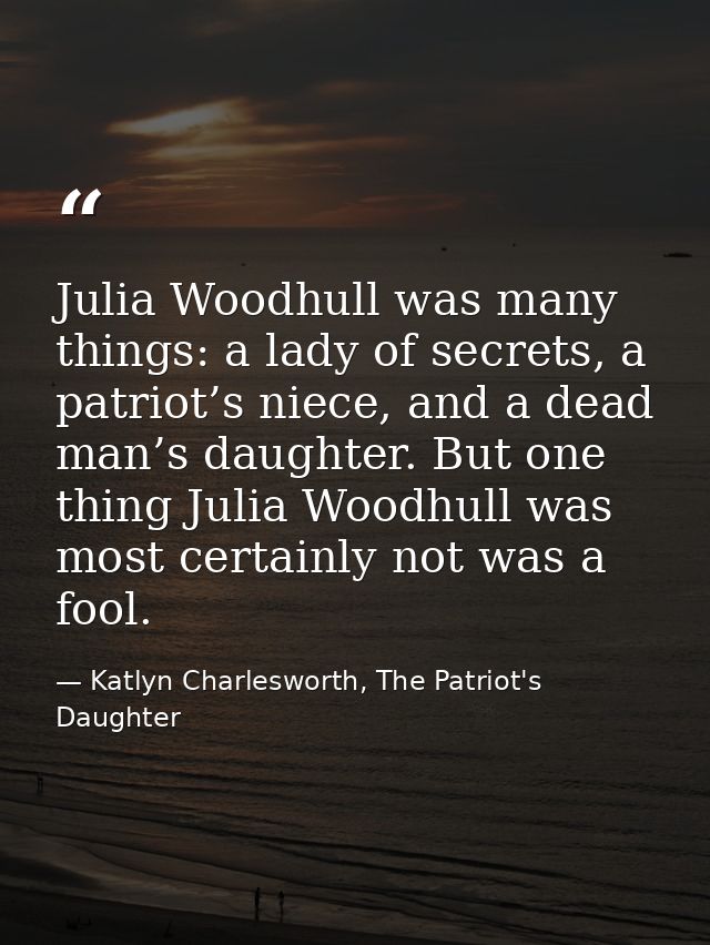 Julia Woodhull was many things: a lady of secrets, a patriot’s niece, and a dead man’s daughter. But one thing Julia Woo — Katlyn Charlesworth, The Patriot's Daughter