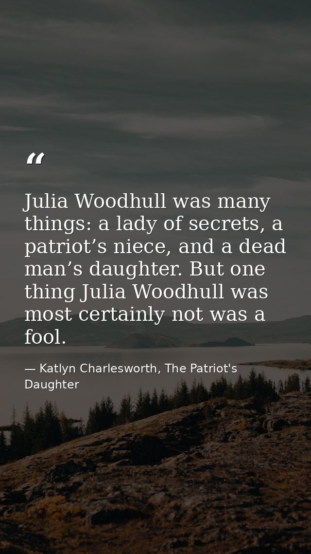 Julia Woodhull was many things: a lady of secrets, a patriot’s niece, and a dead man’s daughter. But one thing Julia Woo — Katlyn Charlesworth, The Patriot's Daughter