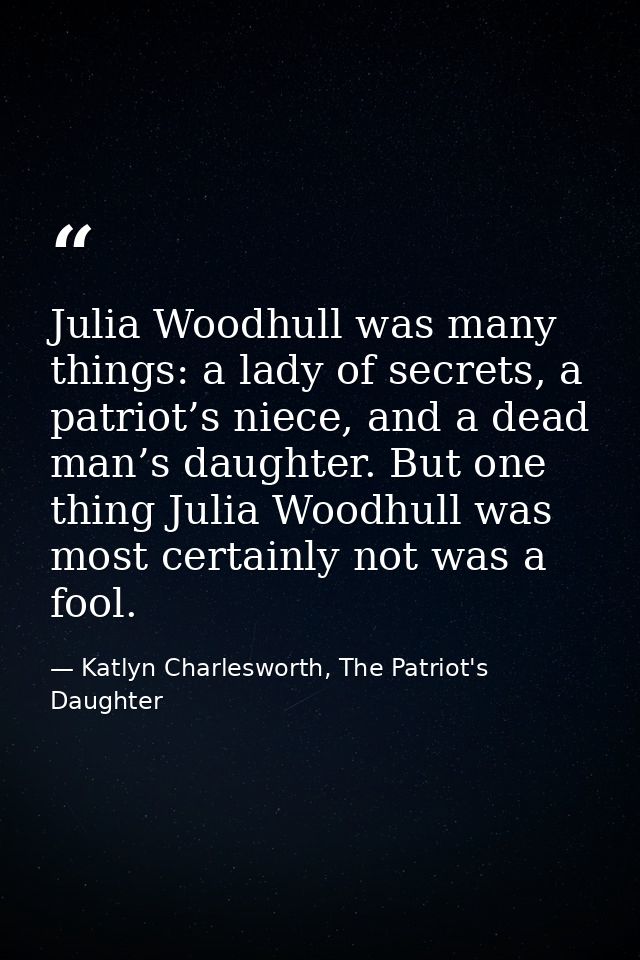 Julia Woodhull was many things: a lady of secrets, a patriot’s niece, and a dead man’s daughter. But one thing Julia Woo — Katlyn Charlesworth, The Patriot's Daughter
