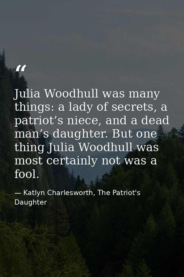 Julia Woodhull was many things: a lady of secrets, a patriot’s niece, and a dead man’s daughter. But one thing Julia Woo — Katlyn Charlesworth, The Patriot's Daughter