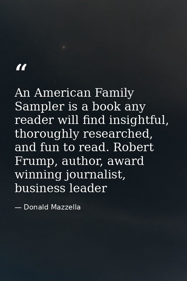 An American Family Sampler is a book any reader will find insightful, thoroughly researched, and fun to read. Robert Fru — Donald Mazzella