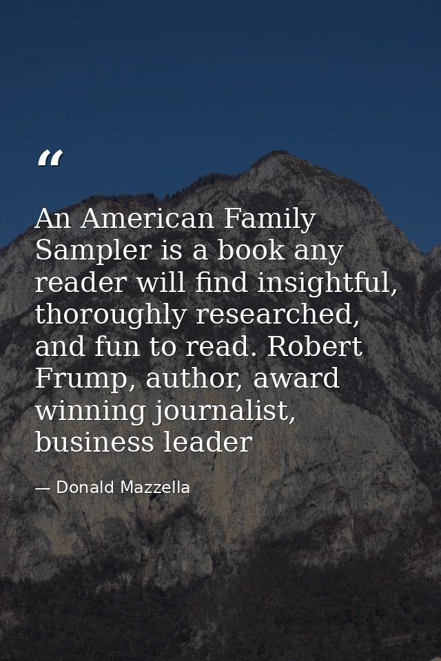 An American Family Sampler is a book any reader will find insightful, thoroughly researched, and fun to read. Robert Fru — Donald Mazzella