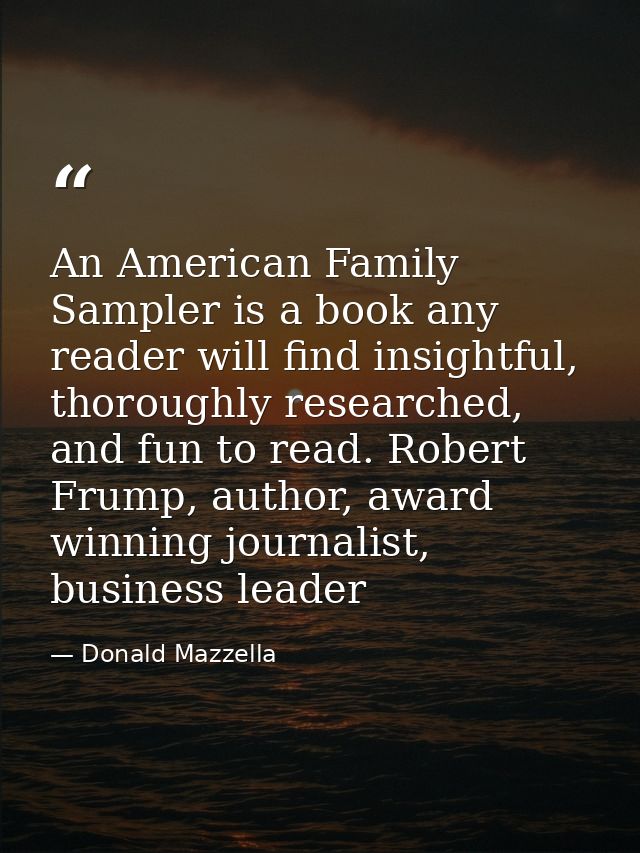 An American Family Sampler is a book any reader will find insightful, thoroughly researched, and fun to read. Robert Fru — Donald Mazzella