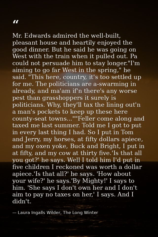 Mr. Edwards admired the well-built, pleasant house and heartily enjoyed the good dinner. But he said he was going on Wes — Laura Ingalls Wilder, The Long Winter