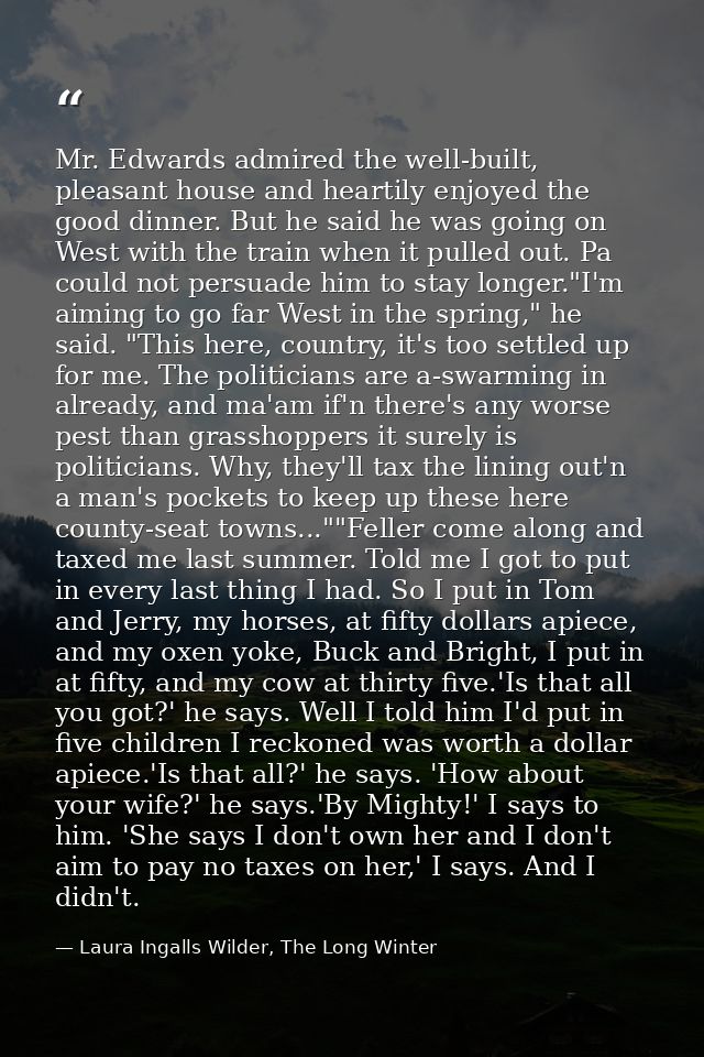 Mr. Edwards admired the well-built, pleasant house and heartily enjoyed the good dinner. But he said he was going on Wes — Laura Ingalls Wilder, The Long Winter