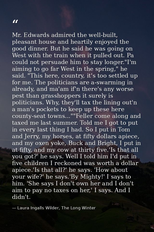 Mr. Edwards admired the well-built, pleasant house and heartily enjoyed the good dinner. But he said he was going on Wes — Laura Ingalls Wilder, The Long Winter
