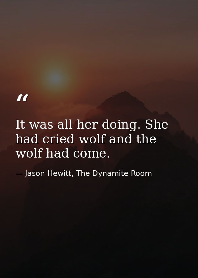 It was all her doing. She had cried wolf and the wolf had come. — Jason Hewitt, The Dynamite Room