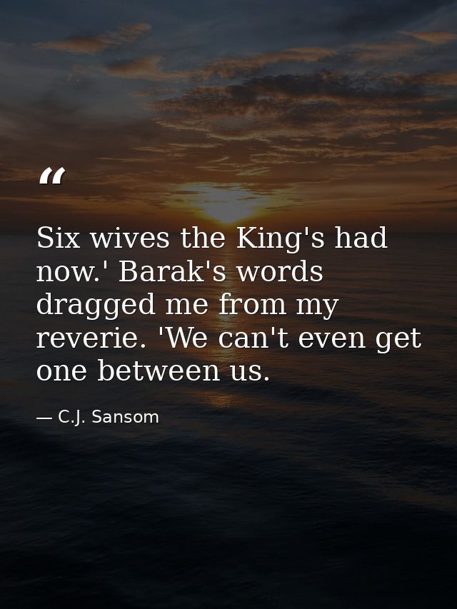 Six wives the King's had now.' Barak's words dragged me from my reverie. 'We can't even get one between us. — C.J. Sansom