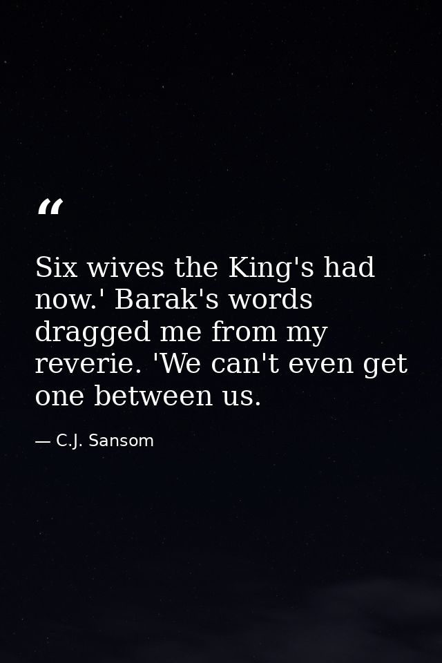 Six wives the King's had now.' Barak's words dragged me from my reverie. 'We can't even get one between us. — C.J. Sansom