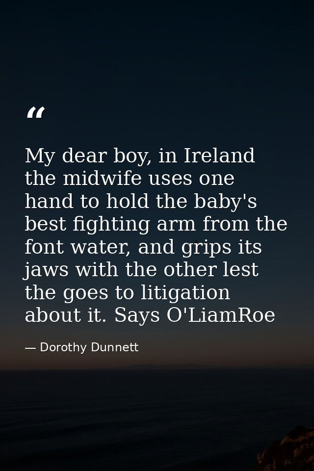 My dear boy, in Ireland the midwife uses one hand to hold the baby's best fighting arm from the font water, and grips it — Dorothy Dunnett