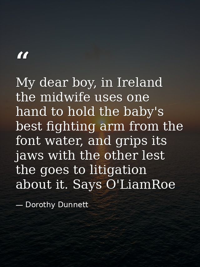My dear boy, in Ireland the midwife uses one hand to hold the baby's best fighting arm from the font water, and grips it — Dorothy Dunnett