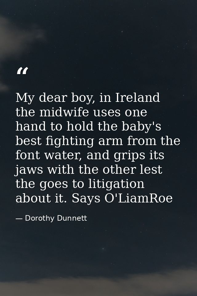 My dear boy, in Ireland the midwife uses one hand to hold the baby's best fighting arm from the font water, and grips it — Dorothy Dunnett
