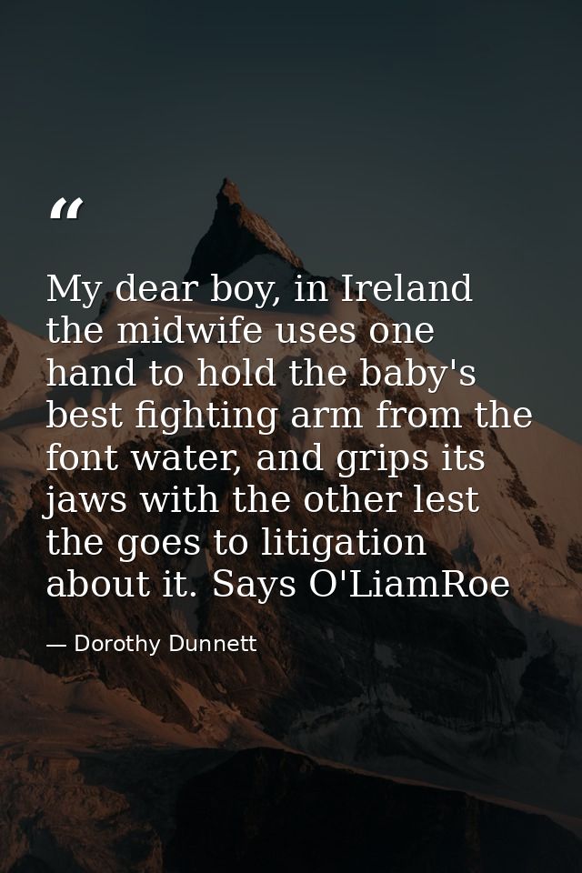 My dear boy, in Ireland the midwife uses one hand to hold the baby's best fighting arm from the font water, and grips it — Dorothy Dunnett