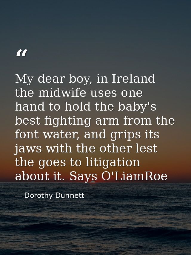 My dear boy, in Ireland the midwife uses one hand to hold the baby's best fighting arm from the font water, and grips it — Dorothy Dunnett