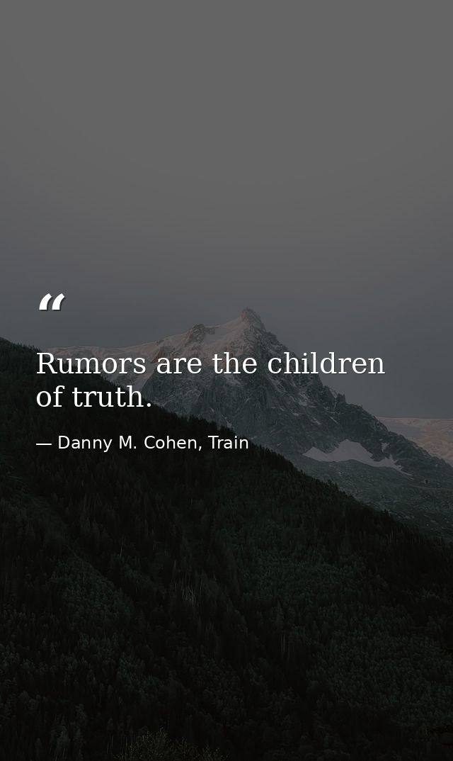 Rumors are the children of truth. — Danny M. Cohen, Train