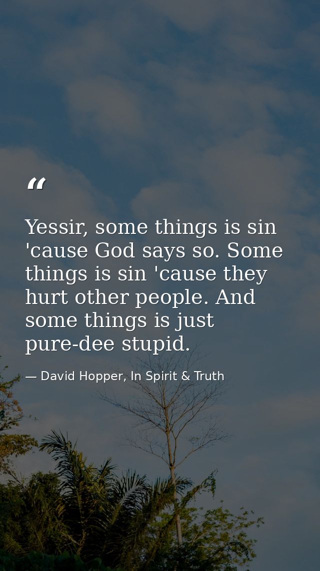 Yessir, some things is sin 'cause God says so. Some things is sin 'cause they hurt other people. And some things is just — David Hopper, In Spirit & Truth