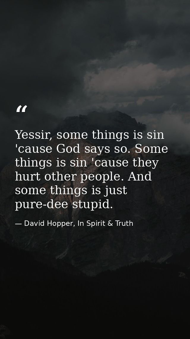 Yessir, some things is sin 'cause God says so. Some things is sin 'cause they hurt other people. And some things is just — David Hopper, In Spirit & Truth