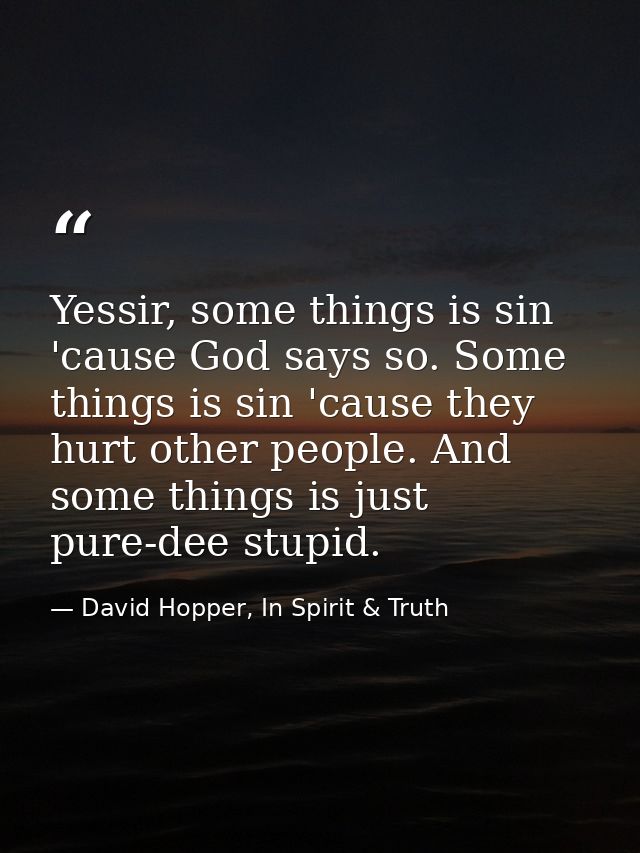 Yessir, some things is sin 'cause God says so. Some things is sin 'cause they hurt other people. And some things is just — David Hopper, In Spirit & Truth