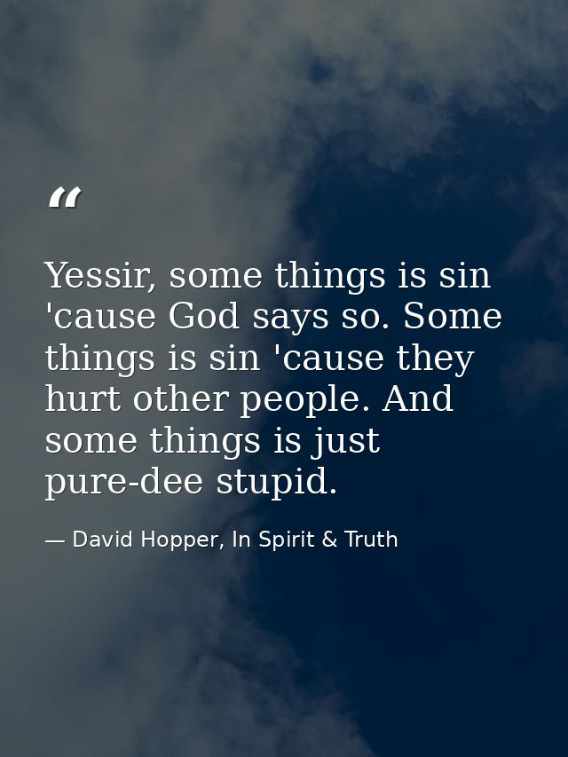 Yessir, some things is sin 'cause God says so. Some things is sin 'cause they hurt other people. And some things is just — David Hopper, In Spirit & Truth