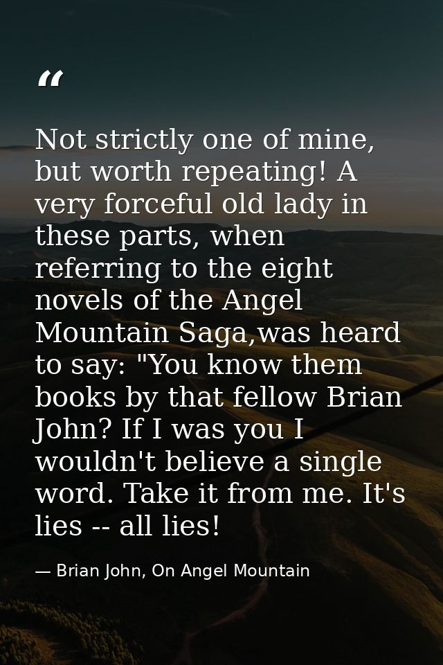 Not strictly one of mine, but worth repeating! A very forceful old lady in these parts, when referring to the eight nove — Brian John, On Angel Mountain