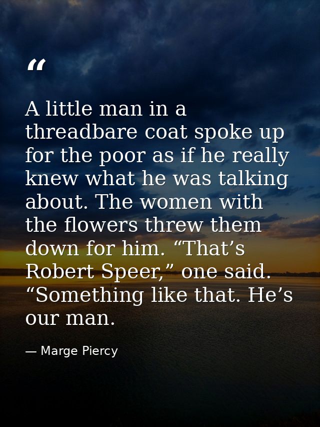 A little man in a threadbare coat spoke up for the poor as if he really knew what he was talking about. The women with t — Marge Piercy