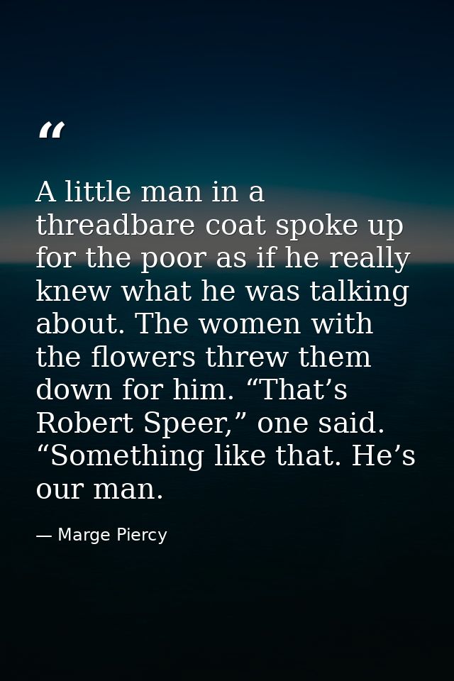 A little man in a threadbare coat spoke up for the poor as if he really knew what he was talking about. The women with t — Marge Piercy