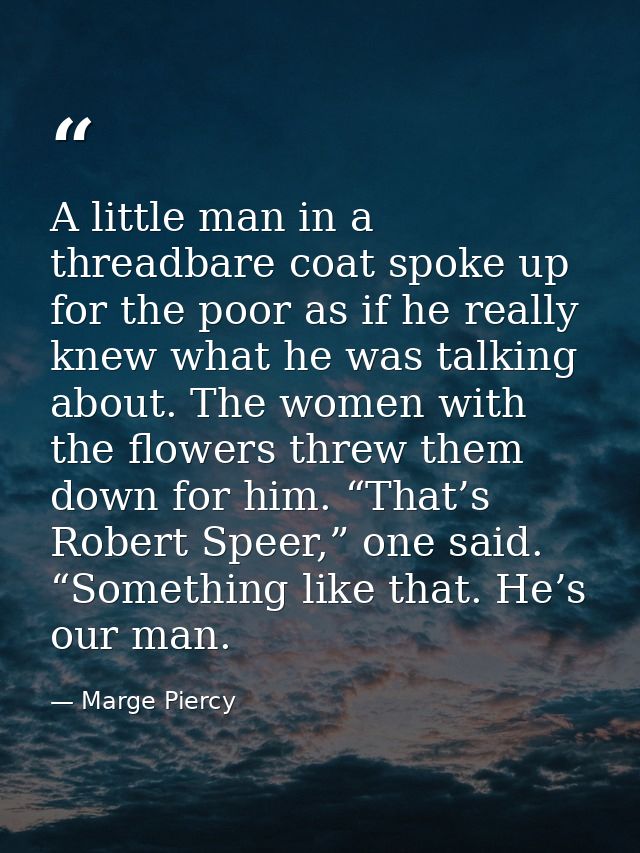 A little man in a threadbare coat spoke up for the poor as if he really knew what he was talking about. The women with t — Marge Piercy