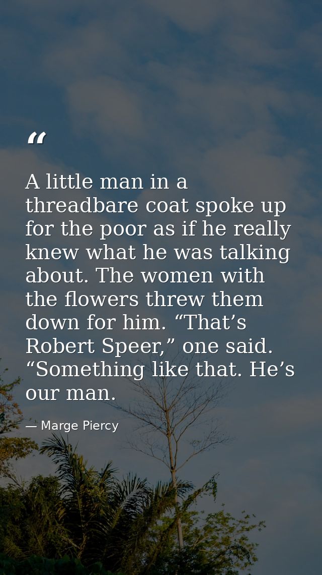 A little man in a threadbare coat spoke up for the poor as if he really knew what he was talking about. The women with t — Marge Piercy