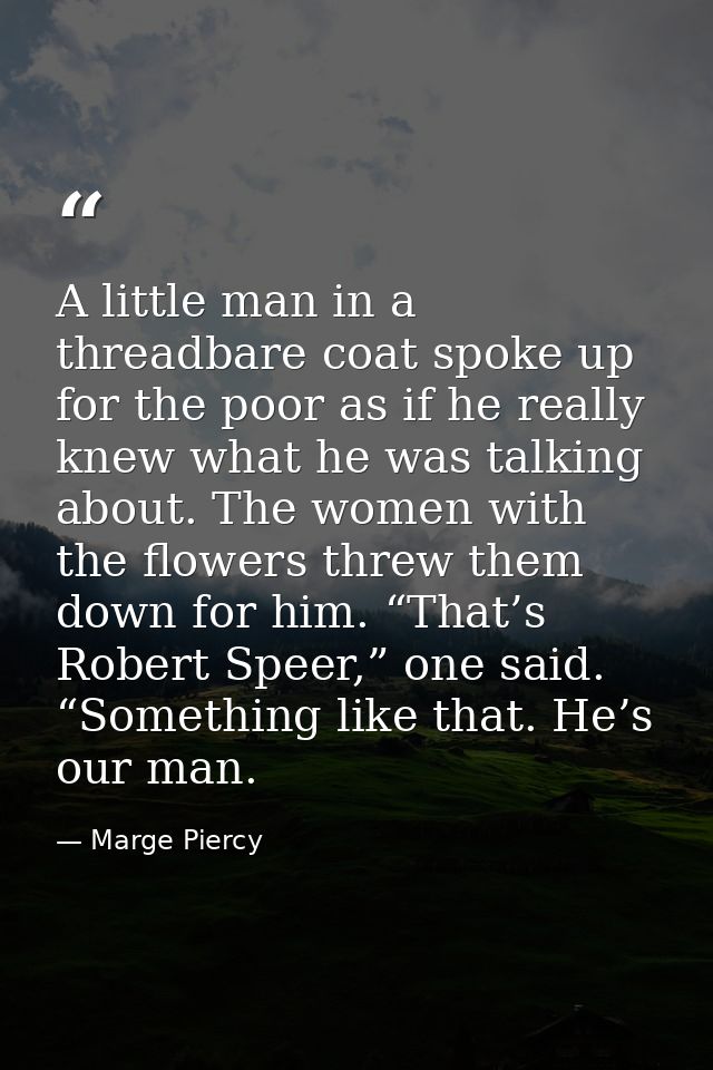 A little man in a threadbare coat spoke up for the poor as if he really knew what he was talking about. The women with t — Marge Piercy