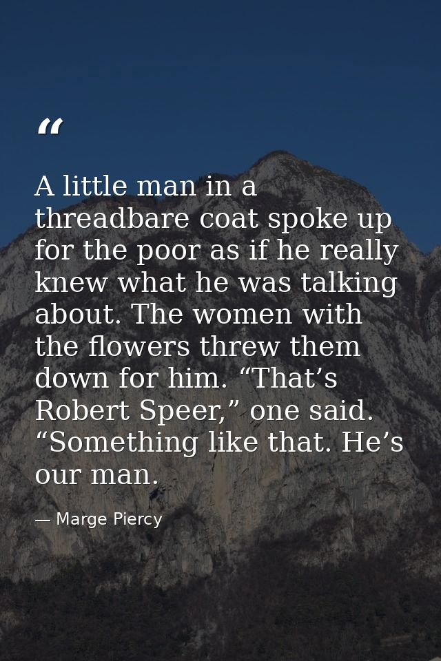 A little man in a threadbare coat spoke up for the poor as if he really knew what he was talking about. The women with t — Marge Piercy