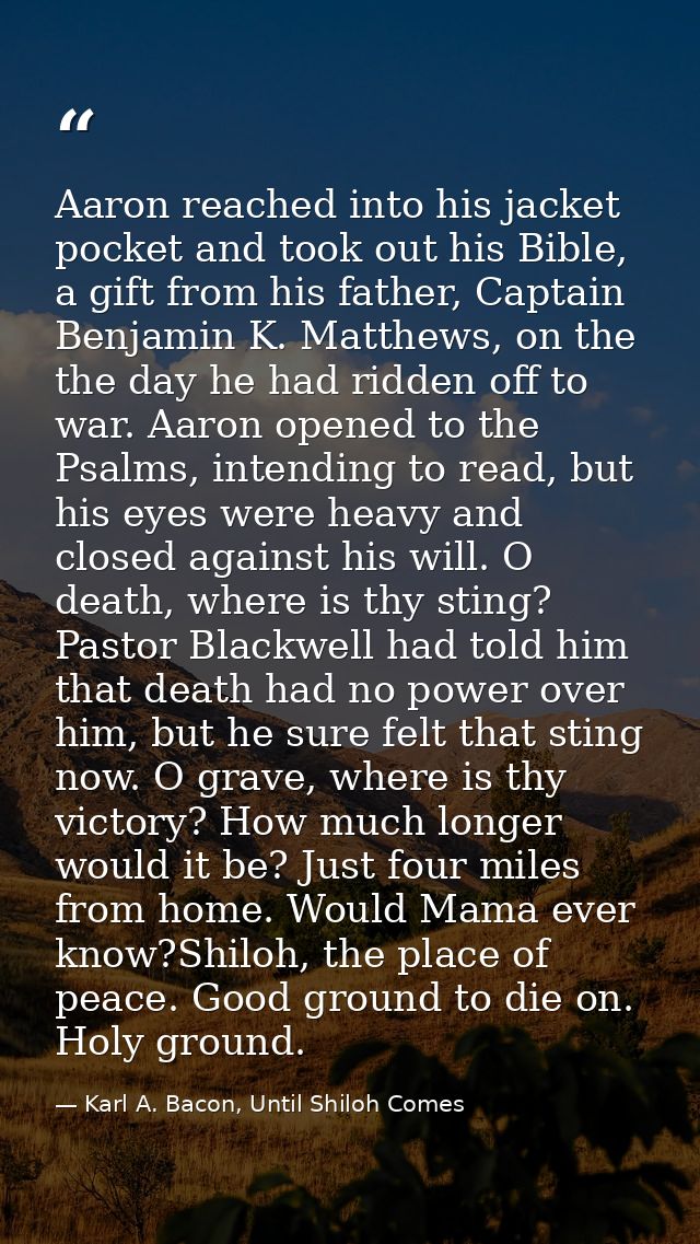 Aaron reached into his jacket pocket and took out his Bible, a gift from his father, Captain Benjamin K. Matthews, on th — Karl A. Bacon, Until Shiloh Comes