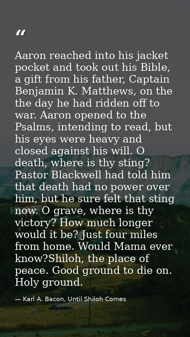 Aaron reached into his jacket pocket and took out his Bible, a gift from his father, Captain Benjamin K. Matthews, on th — Karl A. Bacon, Until Shiloh Comes