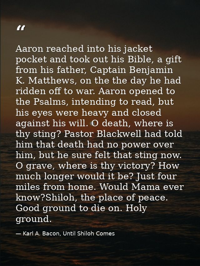 Aaron reached into his jacket pocket and took out his Bible, a gift from his father, Captain Benjamin K. Matthews, on th — Karl A. Bacon, Until Shiloh Comes