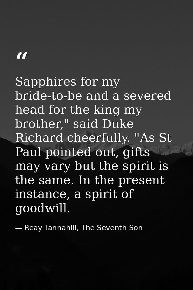 Sapphires for my bride-to-be and a severed head for the king my brother," said Duke Richard cheerfully. "As St Paul poin — Reay Tannahill, The Seventh Son