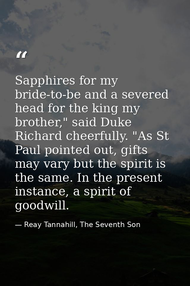 Sapphires for my bride-to-be and a severed head for the king my brother," said Duke Richard cheerfully. "As St Paul poin — Reay Tannahill, The Seventh Son