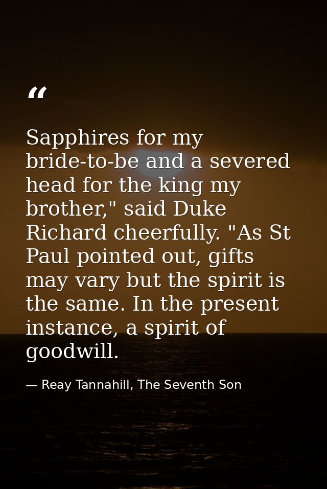 Sapphires for my bride-to-be and a severed head for the king my brother," said Duke Richard cheerfully. "As St Paul poin — Reay Tannahill, The Seventh Son