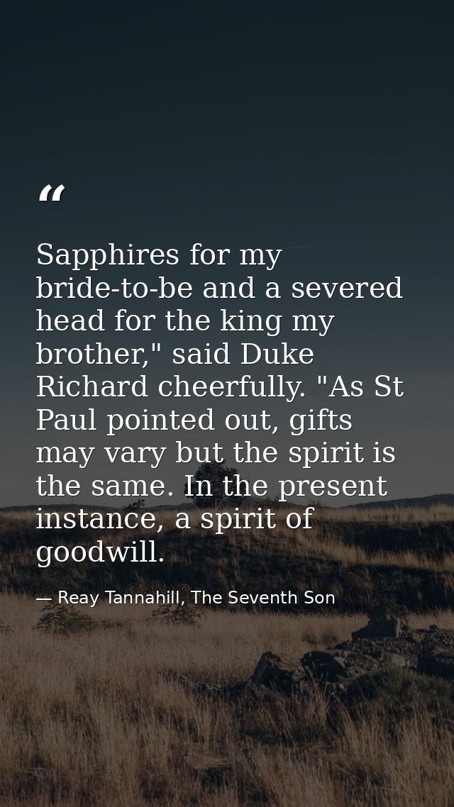 Sapphires for my bride-to-be and a severed head for the king my brother," said Duke Richard cheerfully. "As St Paul poin — Reay Tannahill, The Seventh Son